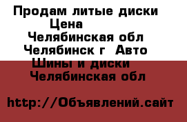 Продам литые диски › Цена ­ 6 000 - Челябинская обл., Челябинск г. Авто » Шины и диски   . Челябинская обл.